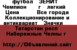 1.1) футбол : ЗЕНИТ - Чемпион 1984 г  (легкий) › Цена ­ 349 - Все города Коллекционирование и антиквариат » Значки   . Татарстан респ.,Набережные Челны г.
